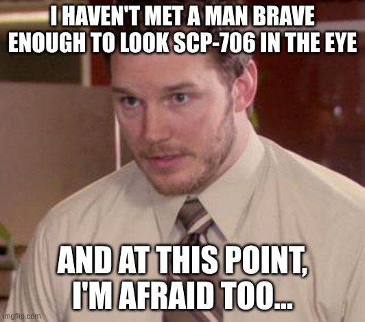 O_O | I HAVEN'T MET A MAN BRAVE ENOUGH TO LOOK SCP-706 IN THE EYE; AND AT THIS POINT, I'M AFRAID TOO... | image tagged in memes,afraid to ask andy closeup | made w/ Imgflip meme maker
