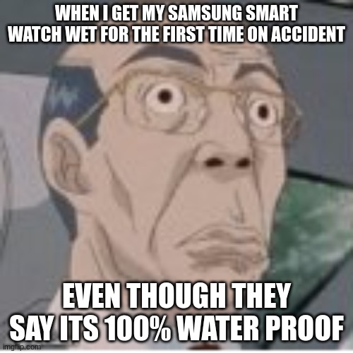 i think it may actually be water proof...it still works | WHEN I GET MY SAMSUNG SMART WATCH WET FOR THE FIRST TIME ON ACCIDENT; EVEN THOUGH THEY SAY ITS 100% WATER PROOF | image tagged in surprised,memes,water proof,samsung | made w/ Imgflip meme maker