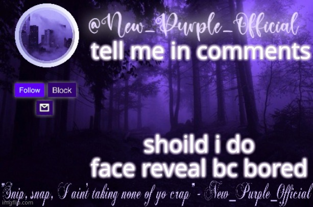 Purple's Announcement | tell me in comments; shoild i do face reveal bc bored | image tagged in purple's announcement | made w/ Imgflip meme maker