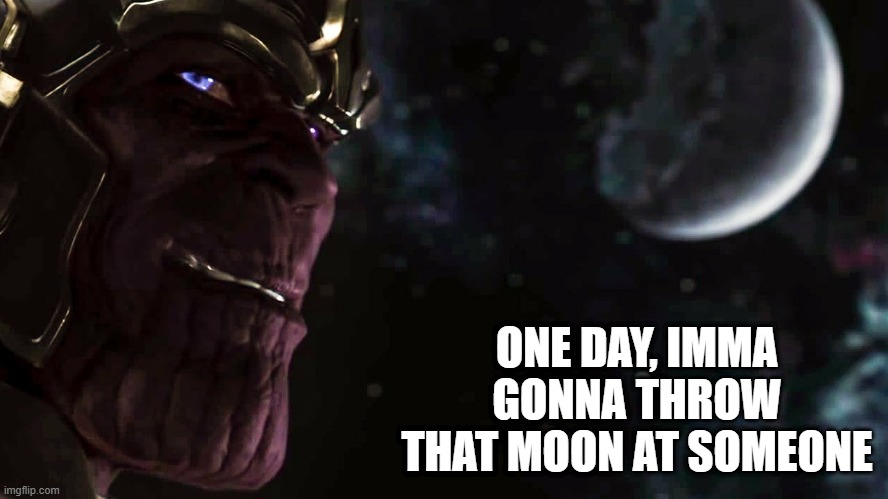 Foreshadowing | ONE DAY, IMMA GONNA THROW THAT MOON AT SOMEONE | image tagged in thanos marvel's avengers | made w/ Imgflip meme maker