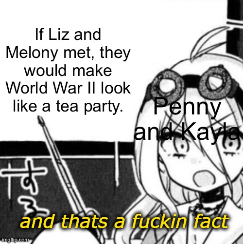 They aren’t in the same universe. | If Liz and Melony met, they would make World War II look like a tea party. Penny and Kayla | image tagged in and that's a fact | made w/ Imgflip meme maker