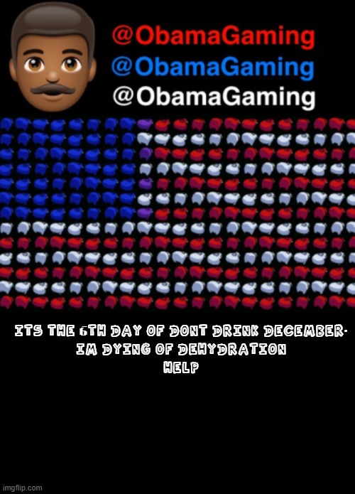 ObamaGaming | ITS THE 6TH DAY OF DONT DRINK DECEMBER.
IM DYING OF DEHYDRATION
HELP | image tagged in obamagaming | made w/ Imgflip meme maker