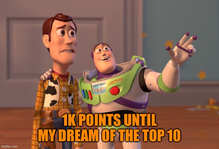 AHHHHHHHHHHH :DDDDDD | 1K POINTS UNTIL MY DREAM OF THE TOP 10 | image tagged in memes,x x everywhere | made w/ Imgflip meme maker