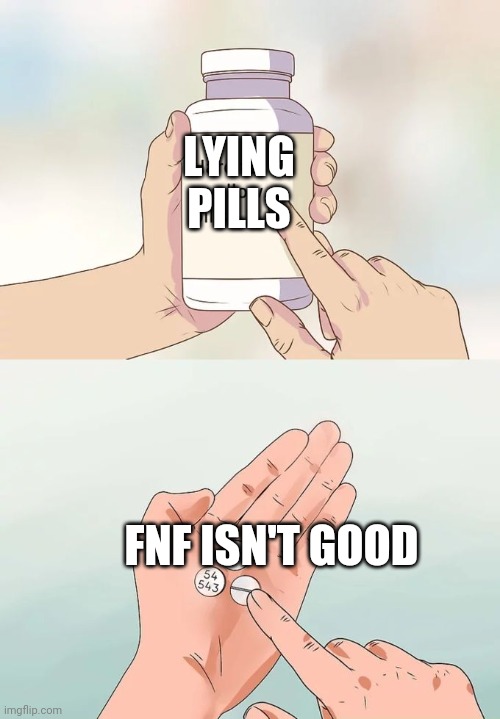 Hard To Swallow Pills Meme | LYING PILLS; FNF ISN'T GOOD | image tagged in memes,hard to swallow pills | made w/ Imgflip meme maker