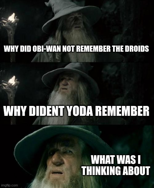 Confused Gandalf Meme | WHY DID OBI-WAN NOT REMEMBER THE DROIDS; WHY DIDENT YODA REMEMBER; WHAT WAS I THINKING ABOUT | image tagged in memes,confused gandalf,droids,these arent the droids you were looking for | made w/ Imgflip meme maker