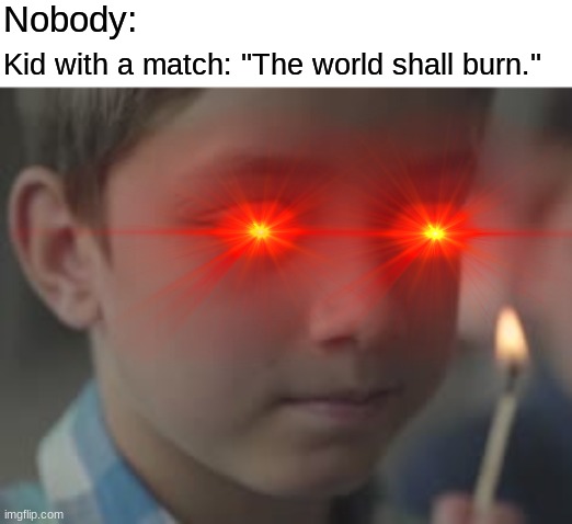 the world shall burn | Nobody:; Kid with a match: ''The world shall burn.'' | image tagged in memes,match,fire,burn,kid | made w/ Imgflip meme maker