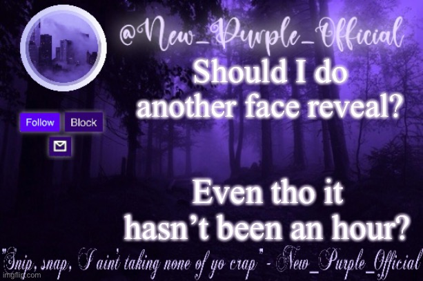 Yes | Should I do another face reveal? Even tho it hasn’t been an hour? | image tagged in purple's announcement | made w/ Imgflip meme maker