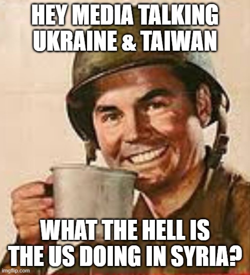 Syrian wrong | HEY MEDIA TALKING UKRAINE & TAIWAN; WHAT THE HELL IS THE US DOING IN SYRIA? | image tagged in stfu,syria,northeast syria,kurds,war crimes,child soldiers | made w/ Imgflip meme maker