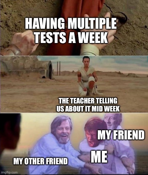 Tests Suck | HAVING MULTIPLE TESTS A WEEK; THE TEACHER TELLING US ABOUT IT MID WEEK; MY FRIEND; ME; MY OTHER FRIEND | image tagged in anakin skywalker | made w/ Imgflip meme maker