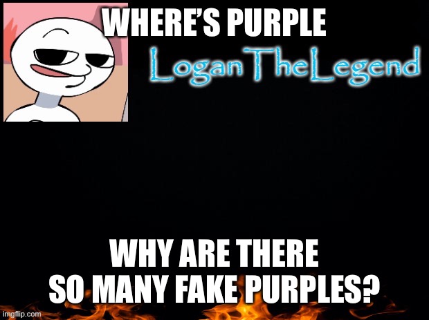 Yes | WHERE’S PURPLE; WHY ARE THERE SO MANY FAKE PURPLES? | image tagged in logan template | made w/ Imgflip meme maker