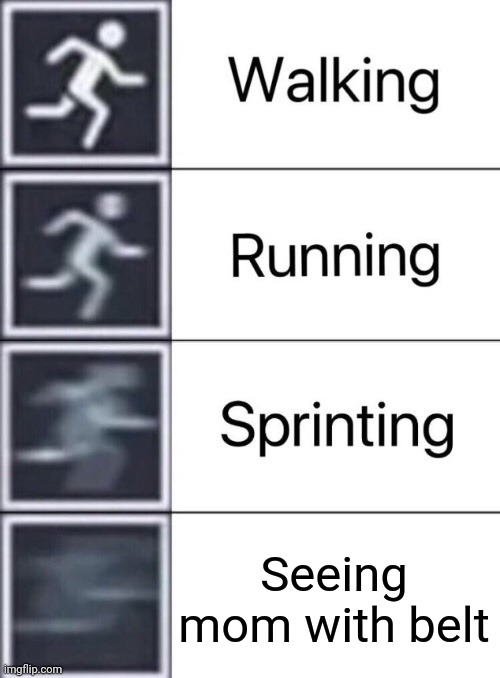 Walking, Running, Sprinting | Seeing mom with belt | image tagged in walking running sprinting | made w/ Imgflip meme maker