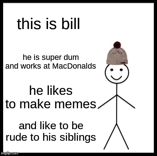 Be Like Bill Meme | this is bill; he is super dum and works at MacDonalds; he likes to make memes; and like to be rude to his siblings | image tagged in memes,be like bill | made w/ Imgflip meme maker