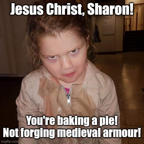 Sharon | Jesus Christ, Sharon! You're baking a pie! Not forging medieval armour! | image tagged in sharon,sharon wiess,marie callender,burnt pie | made w/ Imgflip meme maker