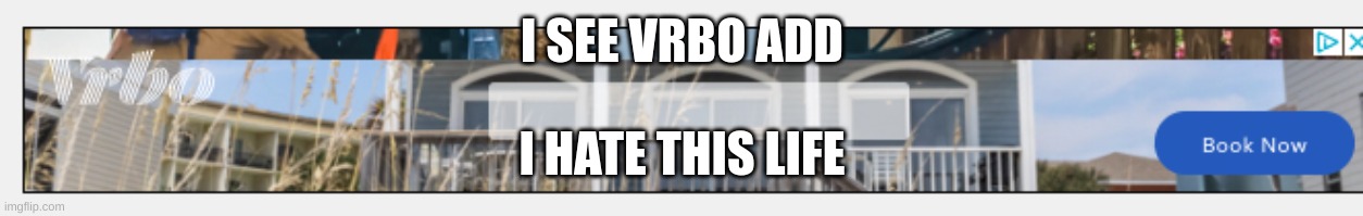 adds | I SEE VRBO ADD; I HATE THIS LIFE | image tagged in help me | made w/ Imgflip meme maker