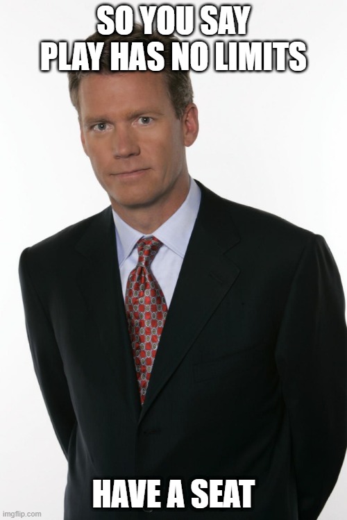 Chris Hansen |  SO YOU SAY PLAY HAS NO LIMITS; HAVE A SEAT | image tagged in chris hansen | made w/ Imgflip meme maker