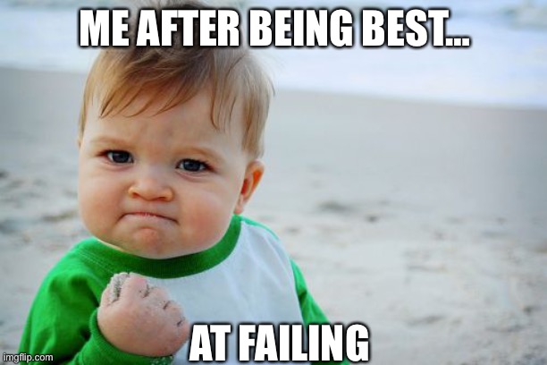 Success Kid Original | ME AFTER BEING BEST…; AT FAILING | image tagged in memes,success kid original,funny memes,funny,lol,funny meme | made w/ Imgflip meme maker