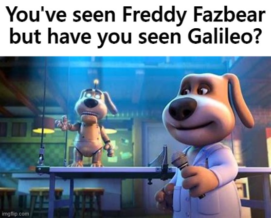 Probably not | You've seen Freddy Fazbear but have you seen Galileo? | image tagged in memes | made w/ Imgflip meme maker