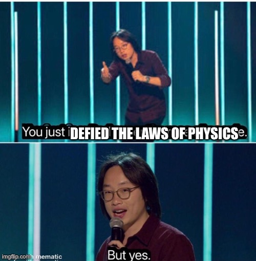 You just insulted my entire race of people | DEFIED THE LAWS OF PHYSICS | image tagged in you just insulted my entire race of people | made w/ Imgflip meme maker