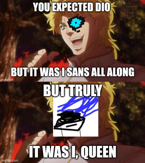 The ultimate DIO attack | BUT TRULY; IT WAS I, QUEEN | image tagged in but it was me dio | made w/ Imgflip meme maker