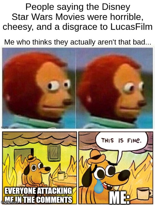 Pls don't attack me | ME:; EVERYONE ATTACKING ME IN THE COMMENTS | image tagged in memes,this is fine,star wars,disney killed star wars,monkey puppet,star wars no | made w/ Imgflip meme maker