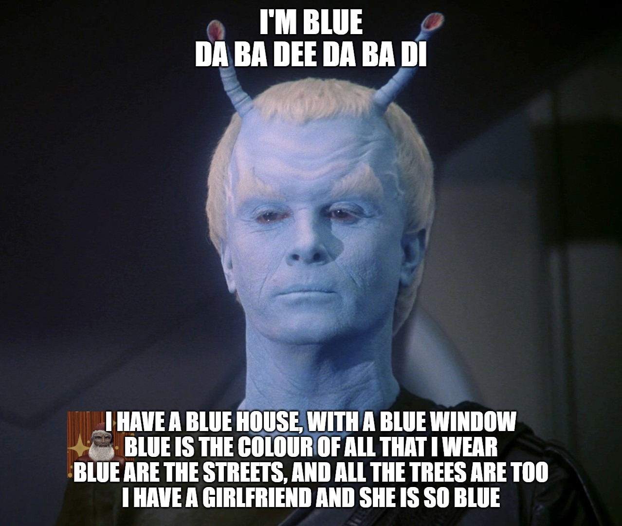 Blue (Da Ba De) Star Trek Music Meme | I'M BLUE
DA BA DEE DA BA DI; I HAVE A BLUE HOUSE, WITH A BLUE WINDOW
BLUE IS THE COLOUR OF ALL THAT I WEAR
BLUE ARE THE STREETS, AND ALL THE TREES ARE TOO
I HAVE A GIRLFRIEND AND SHE IS SO BLUE | image tagged in star trek,music,memes,meme | made w/ Imgflip meme maker