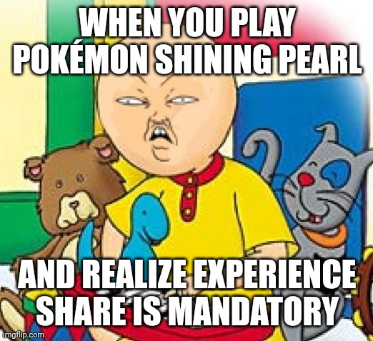 What is this crap? | WHEN YOU PLAY POKÉMON SHINING PEARL; AND REALIZE EXPERIENCE SHARE IS MANDATORY | image tagged in caillou,pokemon,memes | made w/ Imgflip meme maker