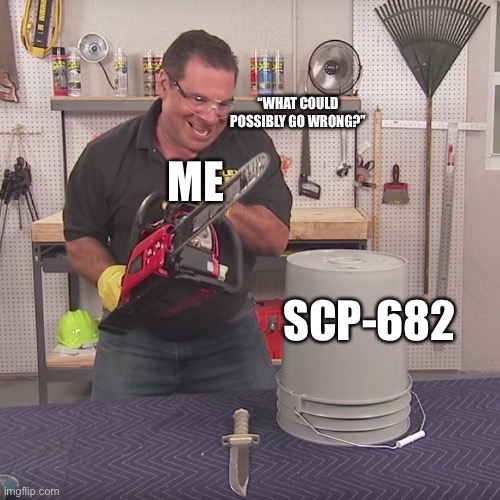 Flex Seal Chainsaw | ME SCP-682 “WHAT COULD POSSIBLY GO WRONG?” | image tagged in flex seal chainsaw | made w/ Imgflip meme maker
