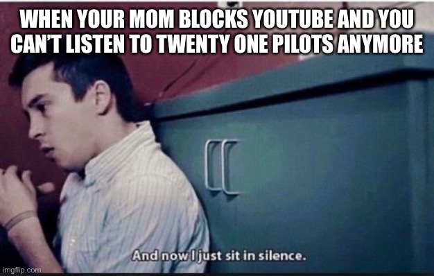 twenty one pilots | WHEN YOUR MOM BLOCKS YOUTUBE AND YOU CAN’T LISTEN TO TWENTY ONE PILOTS ANYMORE | image tagged in twenty one pilots | made w/ Imgflip meme maker