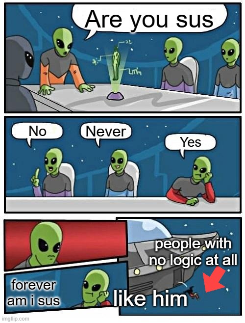 when you say yes at  question | Are you sus; Never; No; Yes; people with no logic at all; forever am i sus; like him | image tagged in memes,alien meeting suggestion | made w/ Imgflip meme maker