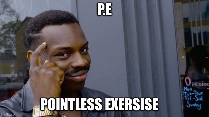 hmmm | P.E; POINTLESS EXERCISE | image tagged in memes,roll safe think about it | made w/ Imgflip meme maker