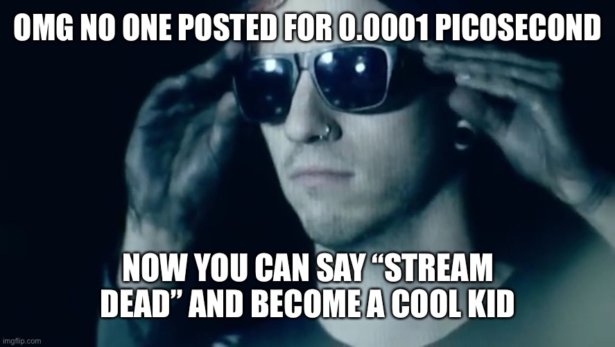 Josh dun | OMG NO ONE POSTED FOR 0.0001 PICOSECOND; NOW YOU CAN SAY “STREAM DEAD” AND BECOME A COOL KID | image tagged in josh dun | made w/ Imgflip meme maker