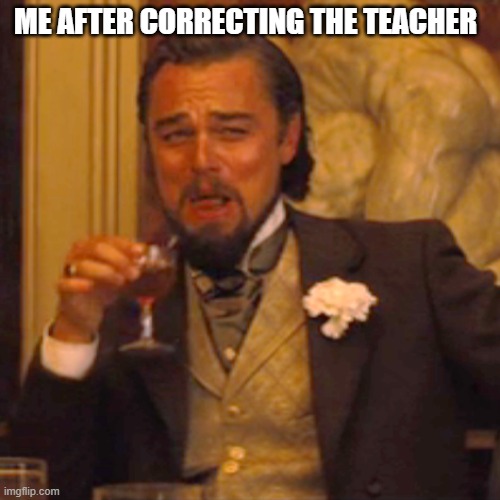 Laughing Leo | ME AFTER CORRECTING THE TEACHER | image tagged in memes,laughing leo | made w/ Imgflip meme maker