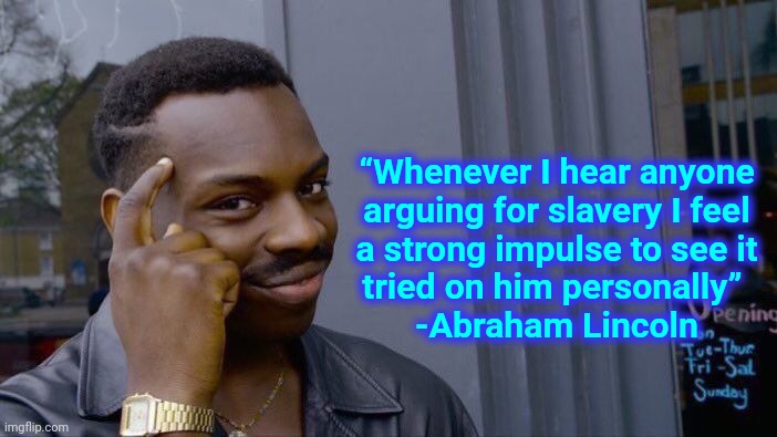 Delusions | “Whenever I hear anyone
arguing for slavery I feel
a strong impulse to see it
tried on him personally” 

-Abraham Lincoln | image tagged in memes,roll safe think about it,alternative facts,liars,slavery,no just no | made w/ Imgflip meme maker