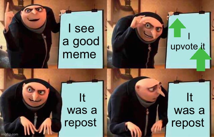 Not an upvote beggar | I see a good meme; I upvote it; It was a repost; It was a repost | image tagged in memes,gru's plan | made w/ Imgflip meme maker