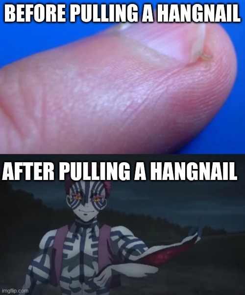 ouch |  BEFORE PULLING A HANGNAIL; AFTER PULLING A HANGNAIL | image tagged in demon slayer,hangnail,pain,high-pitched demonic screeching | made w/ Imgflip meme maker