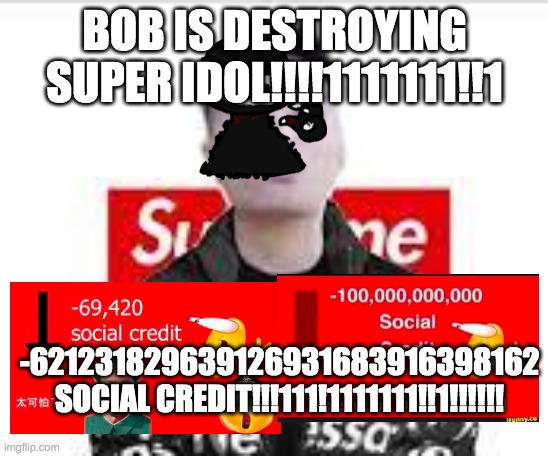 Super Idol Drip | BOB IS DESTROYING SUPER IDOL!!!!1111111!!1; -621231829639126931683916398162 SOCIAL CREDIT!!!111!1111111!!1!!!!!! | image tagged in super idol drip | made w/ Imgflip meme maker