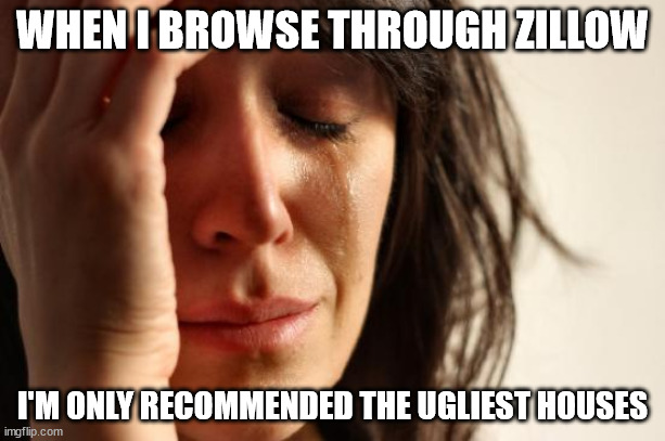 First World Problems | WHEN I BROWSE THROUGH ZILLOW; I'M ONLY RECOMMENDED THE UGLIEST HOUSES | image tagged in memes,first world problems,home,internet | made w/ Imgflip meme maker