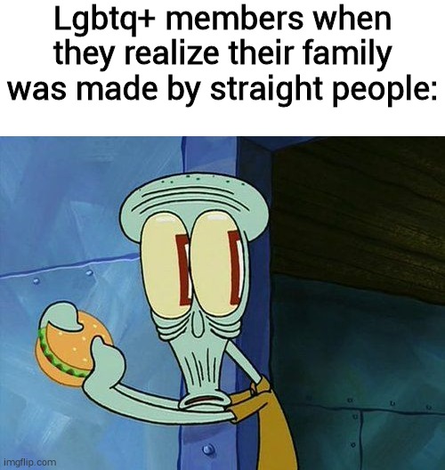 Lgbtq+ members when they realize their family was made by straight people: | image tagged in blank white template,oh shit squidward | made w/ Imgflip meme maker