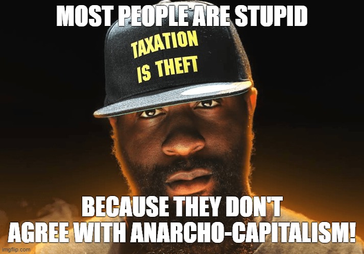 Eric July is a dumbass | MOST PEOPLE ARE STUPID; BECAUSE THEY DON'T AGREE WITH ANARCHO-CAPITALISM! | image tagged in eric july,libertarian,ancap,anarcho-capitalism,conservative logic,funny | made w/ Imgflip meme maker