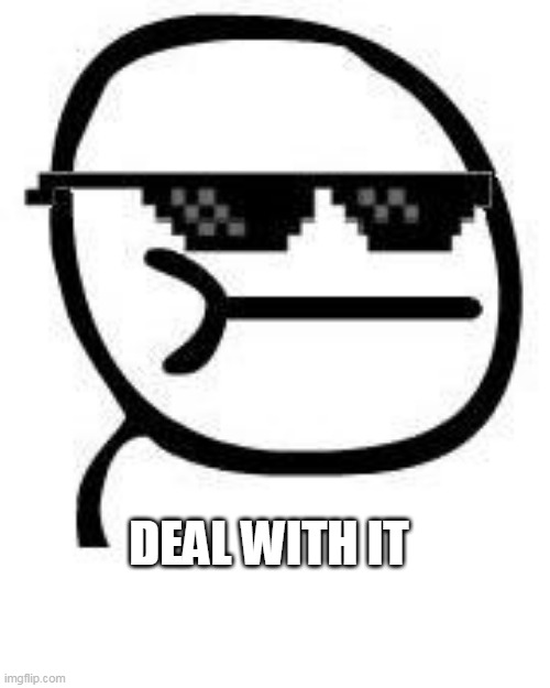 Deal with it | DEAL WITH IT | image tagged in deal with it | made w/ Imgflip meme maker