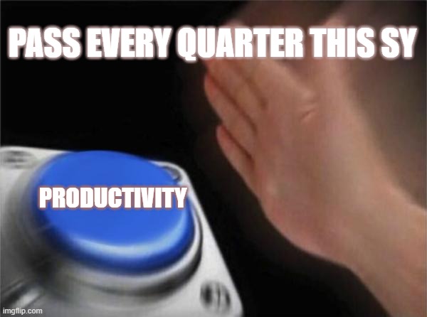 productivity awakened | PASS EVERY QUARTER THIS SY; PRODUCTIVITY | image tagged in memes,blank nut button | made w/ Imgflip meme maker