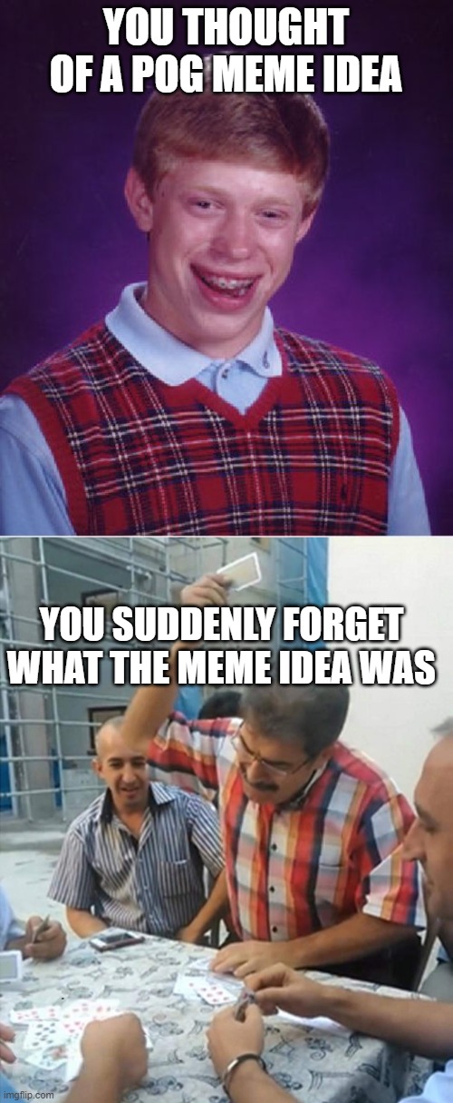 man it had something to do with school during winter |  YOU THOUGHT OF A POG MEME IDEA; YOU SUDDENLY FORGET WHAT THE MEME IDEA WAS | image tagged in memes,bad luck brian,guys smashing card,not funny,unfair,why are you reading this | made w/ Imgflip meme maker