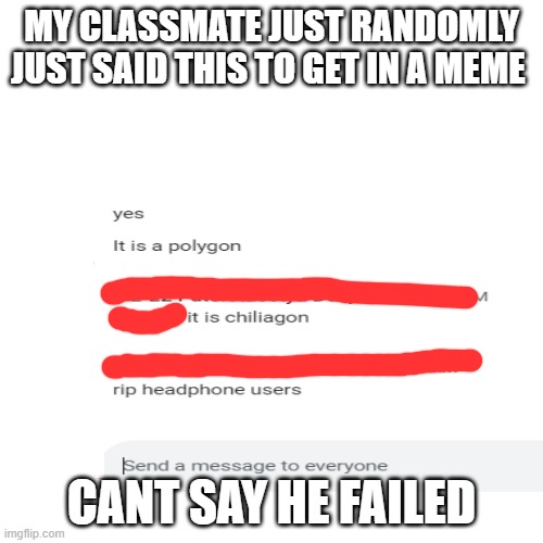 welp | MY CLASSMATE JUST RANDOMLY JUST SAID THIS TO GET IN A MEME; CANT SAY HE FAILED | image tagged in memes,funny memes,middle school | made w/ Imgflip meme maker