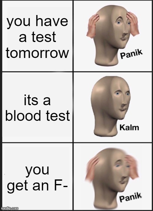 Panik Kalm Panik Meme | you have a test tomorrow; its a blood test; you get an F- | image tagged in memes,panik kalm panik | made w/ Imgflip meme maker