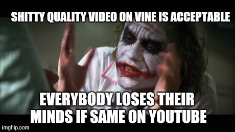And everybody loses their minds Meme | SHITTY QUALITY VIDEO ON VINE IS ACCEPTABLE EVERYBODY LOSES THEIR MINDS IF SAME ON YOUTUBE | image tagged in memes,and everybody loses their minds | made w/ Imgflip meme maker