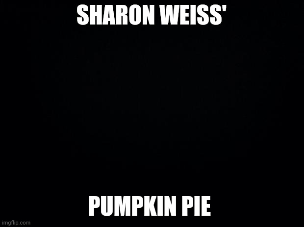 Black background | SHARON WEISS'; PUMPKIN PIE | image tagged in black background | made w/ Imgflip meme maker