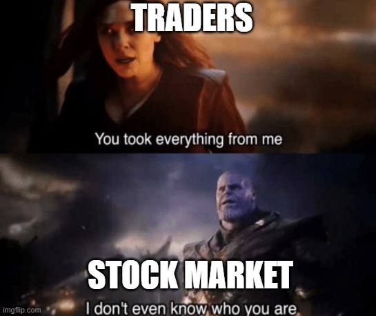 you took everything from me |  TRADERS; STOCK MARKET | image tagged in you took everything from me | made w/ Imgflip meme maker