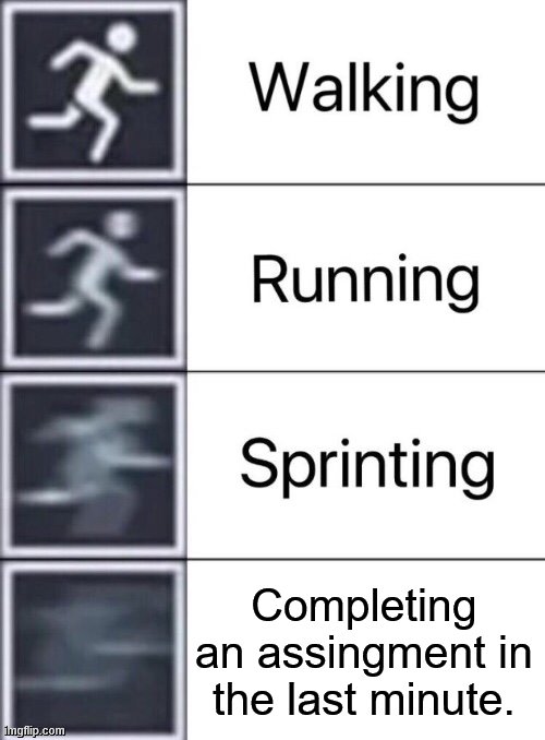 Comment and upvote if you agree |  Completing an assingment in the last minute. | image tagged in walking running sprinting | made w/ Imgflip meme maker