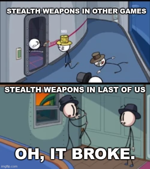 Stealth weapons in the last of us | STEALTH WEAPONS IN OTHER GAMES; STEALTH WEAPONS IN LAST OF US; OH, IT BROKE. | image tagged in oh it broke | made w/ Imgflip meme maker