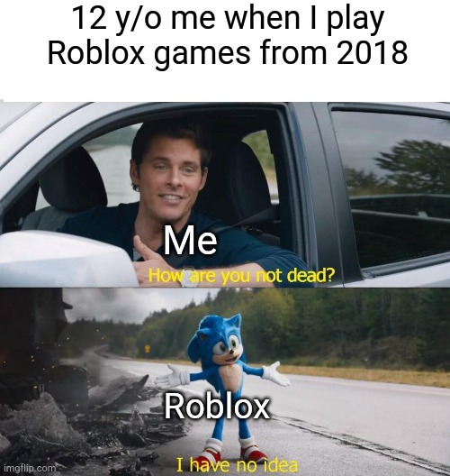 When I play Roblox from your phone | 12 y/o me when I play Roblox games from 2018; Me; Roblox | image tagged in sonic how are you not dead,memes | made w/ Imgflip meme maker